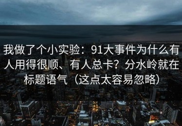 我做了个小实验：91大事件为什么有人用得很顺、有人总卡？分水岭就在标题语气（这点太容易忽略）