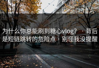 为什么你总能刷到糖心vlog？ · 背后是短链跳转的危险点 · 别怪我没提醒