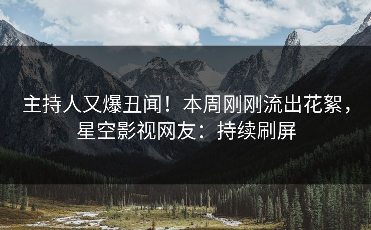主持人又爆丑闻！本周刚刚流出花絮，星空影视网友：持续刷屏