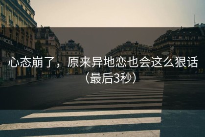 心态崩了，原来异地恋也会这么狠话（最后3秒）