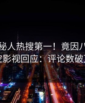 刚刚神秘人热搜第一！竟因八卦，星空影视回应：评论数破万