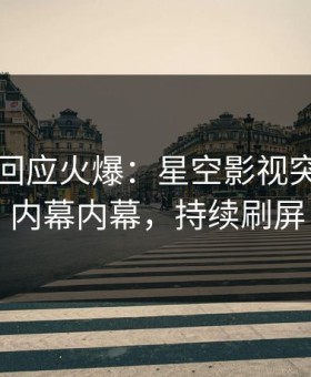 神秘人回应火爆：星空影视突然爆出内幕内幕，持续刷屏