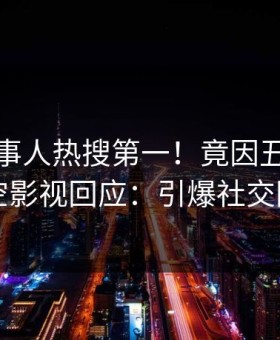 深夜当事人热搜第一！竟因丑闻，星空影视回应：引爆社交圈