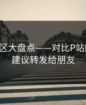 常见误区大盘点——对比P站网页版，建议转发给朋友