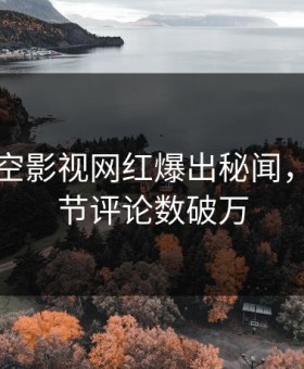 昨晚星空影视网红爆出秘闻，揭秘细节评论数破万