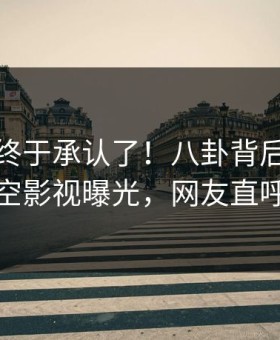神秘人终于承认了！八卦背后的故事在星空影视曝光，网友直呼过瘾