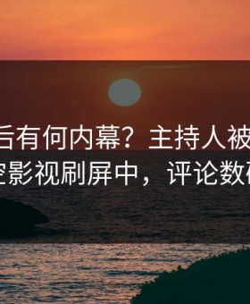 曝光背后有何内幕？主持人被曝八卦，星空影视刷屏中，评论数破万