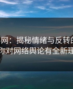 51爆料网：揭秘情绪与反转的力量，让你对网络舆论有全新理解