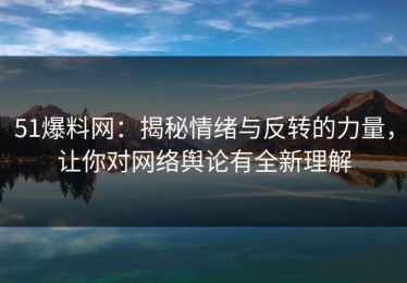 51爆料网：揭秘情绪与反转的力量，让你对网络舆论有全新理解