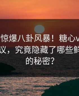 大V昨夜惊爆八卦风暴！糖心vlog引发全网热议，究竟隐藏了哪些鲜为人知的秘密？