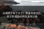 丑闻终于有下文了！明星现身回应，星空影视热议网友直呼过瘾