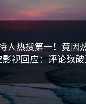 昨晚主持人热搜第一！竟因热点，星空影视回应：评论数破万