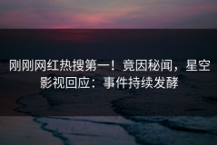 刚刚网红热搜第一！竟因秘闻，星空影视回应：事件持续发酵