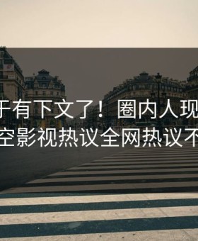 秘闻终于有下文了！圈内人现身回应，星空影视热议全网热议不断